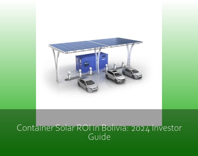 Container Solar ROI in Bolivia: 2024 Investor Guide